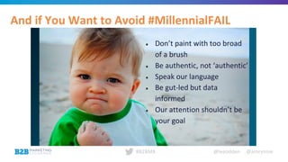 @leeodden @amrynnie#B2BMX
And if You Want to Avoid #MillennialFAIL
● Don’t paint with too broad
of a brush
● Be authentic, not ‘authentic’
● Speak our language
● Be gut-led but data
informed
● Our attention shouldn’t be
your goal
 
