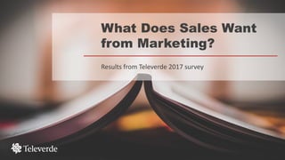 What Does Sales Want
from Marketing?
Results from Televerde 2017 survey
 