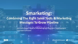 #B2BMX
Smarketing:
Combining The Right Sales Tools & Marketing
Messages To Grow Pipeline
Jen Holtvluwer, Head of Marketing and Business Development
Cherwell Software
@jenholtvluwer
 