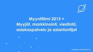 Myyntitiimi 2015 =
Myyjät, markkinointi, viestintä,
asiakaspalvelu ja asiantuntijat
 