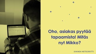 Oho, asiakas pyytää
tapaamista! Mitäs
nyt Mikko?
 