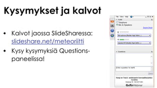 Kalvot jaossa SlideSharessa:
slideshare.net/meteoriitti
Kysy kysymyksiä Questions-
paneelissa!
Kysymykset ja kalvot
 
