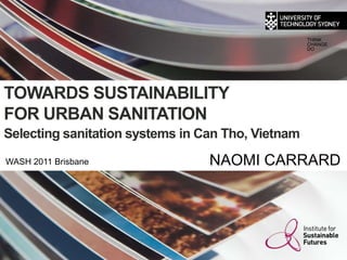 Tim Brennan and John McKibbin THINK CHANGE DO TOWARDS SUSTAINABILITY FOR URBAN SANITATION Selecting sanitation systems in Can Tho, Vietnam NAOMI CARRARD WASH 2011 Brisbane 
