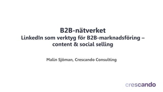 B2B-nätverket
LinkedIn som verktyg för B2B-marknadsföring –
content & social selling
Malin Sjöman, Crescando Consulting
 