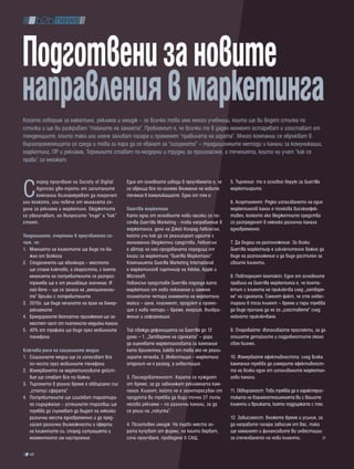 подготвени за новите
направления в маркетинга
Когато говорим за макетинг, реклама и имидж – за всичко това има много учебници, които ще ви водят стъпка по
стъпка и ще ви разкриват “тайните на занаята”. Проблемът е, че всички те в даден момент остаряват и изостават от
тенденциите, които така или иначе заливат пазара и променят “правилата на играта”. Много компании се обръкват в
бързопроменящата се среда и това ги кара да се хванат за “сигурното” – традиционните методи и канали за комуникации,
маркетинг, ПР и реклама. Термините стават по-модерни и трудни за произнасяне, а теченията, които ни учат “как се
прави” се множат.




С
      поред проучване на Society of Digital    Eдин от основните изводи в проучването е, че     5. Търпение: то е основно верую за Guerrilla
      Agencies две-трети от запитаните         се обръща все по-голямо внимание на новите       маркетьорите.
      компании възнамеряват да похрачат        течения в комуникациите. Едно от тях е:
или колкото, или повече от миналата го-                                                         6. Асортимент: Рядко използването на един
дина за реклама и маркетинг. Бюджетите         guerrilla маркетинг                              маркетингов канал е толкова високоефек-
се увеличават, но въпросите “къде” и “как”     Като една от основните нови насоки се по-        тивен, колкото ако бюджетните средства
стоят.                                         сочва Guerrilla Marketing - това направление в   се разпределят в няколко различни канала
                                               маркетинга, дело на Джей Конрад Левинсън,        едновременно.
тенденциите, очертани в проучването со-        който учи как да се реализират идеите с
чат, че:                                       минимални бюджетни средства. Левинсън            7. Да бъдеш на разположение: За всеки
1. Мнението на клиентите ще бъде по-ва-        е автор на най-продаваната поредица от           Guerrilla маркетьор е изключително важно да
   жно от всякога                              книги за маркетинг “Guerilla Маркетинг”.         бъде на разположение и да бъде достъпен за
2. Споделянето ще еволюира – мястото           Компанията Guerilla Marketing International      своите клиенти.
   ще стане ключово, а скоростта, с която      е маркетингов партньор на Adobe, Apple и
   мненията на потребителите се разпрос-       Microsoft.                                       8. Повторният контакт: Едно от основните
   транява ще е от решаващо значение. И        Левинсън представя Guerrilla подхода като        правила на Guerrilla маркетинга е, че конта-
   най-вече – ще се залага на „емоционални-    маркетинг от ново поколение и заменя             ктът с клиента не приключва след „затваря-
   те” връзки с потребителите                  познатите четири елемента на маркетинг           не” на сделката. Самият факт, че сте инвес-
3. 2010г. ще бъде началото на края на банер-   микса – цена, пласмент, продукт и промо-         тирали в този клиент – време и пари трябва
   рекламите                                   ция с нови четири – време, енергия, въобра-      да бъде причина да не го „изоставяте” след
4. Брандираните безплатни приложения ще за-    жение и информация.                              нейното приключване.
   местят част от платените медийни канали
5. 40% от трафика ще бъде през мобилните       Той свежда дефиницията на Guerrilla до 12        9. Очаровайте: Използвайте проспекти, за да
   телефони                                    думи – 1. „Затваряне на сделката” – дори         опишете детайлите и подробностите около
                                               да оценявате маркетинговата си кампания          своя бизнес.
ключова роля на социалните медии               като брилянтна, какво от това ако не реали-
1. Социалните медии ще се използват все        зирате печалба. 2. Инвестиция – маркетинг        10. Измервайте ефективността: след всяка
   по-често през мобилните телефони            отделът не е разход, а инвестиция.               кампания трябва да измерите ефективност-
2. Измерването на маркетинговите дейст-                                                         та на всеки един от използваните маркетин-
   вия ще стават все по-важни                  3. Последователност: Хората се нуждаят           гови канали.
3. Търсенето в реално време е обвързано със    от време, за да забележат рекламната кам-
   „статус сферата”                            пания. Клиент, който не е заинтересуван от       11. Обвързаност: Това трябва да е характерис-
4. Потребителите ще изискват таргетира-        продукта Ви трябва да види точно 27 пъти         тиката на взаимоотношенията Ви с Вашите
   но съдържание – успешните търговци ще       негова реклама – по различни канали, за да       клиенти и връзката, която поддържате с тях.
   трябва да съумяват да бъдат на няколко      се реши на „покупка”.
   различни места едновременно и да пред-                                                       12. Зависимост: Вложете време и усилия, за
   лагат различни възможности и оферти         4. Позитивен имидж: На първо място хо-           да направите пазара зависим от Вас, така
   на клиентите си, според ситуацията и        рата купуват от фирми, на които вярват,          ще намалеят и финансовите Ви инвестиции
   моментното им настроение.                   сочи проучване, проведено в САЩ.                 за спечелването на нови клиенти.

  48
 