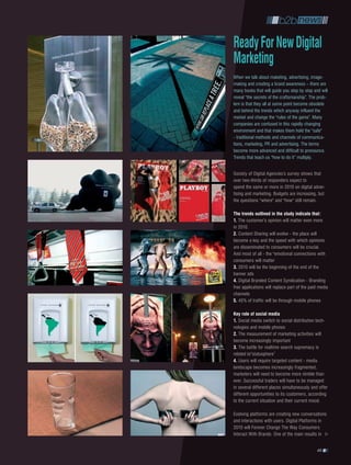 Ready For new Digital
Marketing
When we talk about maketing, advertising, image-
making and creating a brand awareness – there are
many books that will guide you step by step and will
reveal "the secrets of the craftsmanship”. The prob-
lem is that they all at some point become obsolete
and behind the trends which anyway influent the
market and change the "rules of the game”. Many
companies are confused in this rapidly changing
environment and that makes them hold the "safe"
- traditional methods and channels of communica-
tions, marketing, PR and advertising. The terms
become more advanced and difficult to pronounce.
Trends that teach us "how to do it” multiply.

Society of Digital Agencies’s survey shows that
over two-thirds of responders expect to
spend the same or more in 2010 on digital adver-
tising and marketing. Budgets are increasing, but
the questions "where" and "how" still remain.

the trends outlined in the study indicate that:
1. The customer’s opinion will matter even more
in 2010.
2. Content Sharing will evolve - the place will
become a key and the speed with which opinions
are disseminated to consumers will be crucial.
And most of all - the "emotional connections with
consumers will matter
3. 2010 will be the beginning of the end of the
banner ads
4. Digital Branded Content Syndication - Branding
free applications will replace part of the paid media
channels
5. 40% of traffic will be through mobile phones

Key role of social media
1. Social media switch to social distribution tech-
nologies and mobile phones
2. The measurement of marketing activities will
become increasingly important
3. The battle for realtime search supremacy is
related to“statusphere”
4. Users will require targeted content - media
landscape becomes increasingly fragmented,
marketers will need to become more nimble than
ever. Successful traders will have to be managed
in several different places simultaneously and offer
different opportunities to its customers, according
to the current situation and their current mood.

Evolving platforms are creating new conversations
and interactions with users. Digital Platforms in
2010 will Forever Change The Way Consumers
Interact With Brands. One of the main results in

                                               49
 