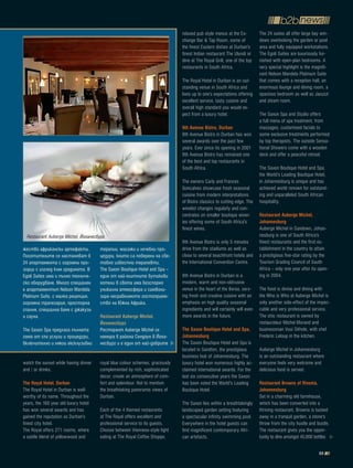 relaxed pub style menus at the Ex-         The 24 suites all offer large bay win-
                                                                               change Bar & Tap Room, some of             dows overlooking the garden or pool
                                                                               the finest Eastern dishes at Durban's      area and fully equipped workstations.
                                                                               finest Indian restaurant The Ulundi or     The Egoli Suites are luxuriously fur-
                                                                               dine at The Royal Grill, one of the top    nished with open-plan bedrooms. A
                                                                               restaurants in South Africa.               very special highlight is the magnifi-
                                                                                                                          cent Nelson Mandela Platinum Suite
                                                                               The Royal Hotel in Durban is an out-       that comes with a reception hall, an
                                                                               standing venue in South Africa and         enormous lounge and dining room, a
                                                                               lives up to one’s expectations offering    spacious bedroom as well as Jacuzzi
                                                                               excellent service, tasty cuisine and       and steam room.
                                                                               overall high standard you would ex-
                                                                               pect from a luxury hotel.                  The Saxon Spa and Studio offers
                                                                                                                          a full menu of spa treatment, from
                                                                               9th avenue bistro, Durban                  massages, customised facials to
                                                                               9th Avenue Bistro in Durban has won        some exclusive treatments performed
                                                                               several awards over the past few           by top therapists. The outside Sensa-
                                                                               years. Ever since its opening in 2001      tional Showers come with a wooden
                                                                               9th Avenue Bistro has remained one         deck and offer a peaceful retreat.
                                                                               of the best and top restaurants in
                                                                               South Africa.                              The Saxon Boutique Hotel and Spa,
                                                                                                                          the World’s Leading Boutique Hotel,
                                                                               The owners Carly and Frances               in Johannesburg is unique and has
                                                                               Goncalves showcase fresh seasonal          achieved world renown for outstand-
                                                                               cuisine from modern interpretations        ing and unparalleled South African
                                                                               of Bistro classics to cutting edge. The    hospitality.
                                                                               winelist changes regularly and con-
                                                                               centrates on smaller boutique winer-       Restaurant auberge Michel,
                                                                               ies offering some of South Africa's        Johannesburg
                                                                               finest wines.                              Auberge Michel in Sandown, Johan-
  Restaurant Auberge Michel, Йоханесбург                                                                                  nesburg is one of South Africa’s
                                                                               9th Avenue Bistro is only 5 minutes        finest restaurants and the first es-
жество африкански артефакти.           терапии, масажи и лечебни про-          drive from the stadiums as well as         tablishment in the country to attain
Посетителите се настаняват в           цедури, които са поверени на све-       close to several beachfront hotels and     a prestigious five-star rating by the
24 апартамента с огромни про-          товно известни терапевти.               the International Convention Centre.       Tourism Grading Council of South
зорци с изглед към градината. В        The Saxon Boutique Hotel and Spa –                                                 Africa – only one year after its open-
Egoli Suites има и пълно техниче-      един от най-елитните бутикови           9th Avenue Bistro in Durban is a           ing in 2004.
ско оборудване. Много специален        хотели в света има безспорно            modern, warm and non-obtrusive
е апартаментът Nelson Mandela          уникална атмосфера и символи-           venue in the heart of the Berea, serv-     The food is divine and dining with
Platinum Suite, с малка рецепция,      зира несравнимото гостоприем-           ing fresh and creative cuisine with an     the Who is Who at Auberge Michel is
огромна трапезария, просторна          ство на Южна Африка.                    emphasis on high quality seasonal          only another side-effect of the impec-
спалня, специална баня с джакузи                                               ingredients and will certainly will even   cable and very professional service.
и сауна.                               Restaurant auberge Michel,              more awards in the future.                 The chic restaurant is owned by
                                       йоханесбург                                                                        restaurateur Michel Morand and
The Saxon Spa предлага пълната         Ресторант Auberge Michel се             the Saxon boutique hotel and Spa,          businessman Vusi Sithole, with chef
гама от спа услуги и процедури,        намира в района Сендаун в Йоха-         Johannesburg                               Frederic Leloup in the kitchen.
включително и някои ексклузивни        несбург и е един от най-добрите         The Saxon Boutique Hotel and Spa is
                                                                               located in Sandton, the prestigious        Auberge Michel in Johannesburg
                                                                               business hub of Johannesburg. The          is an outstanding restaurant where
watch the sunset while having dinner   royal blue colour schemes, graciously   luxury hotel won numerous highly ac-       everyone feels very welcome and
and / or drinks.                       complemented by rich, sophisticated     claimed international awards. For the      delicious food is served.
                                       decor, create an atmosphere of com-     last six consecutive years the Saxon
the Royal hotel, Durban                fort and splendour. Not to mention      has been voted the World's Leading         Restaurant browns of Rivonia,
The Royal Hotel in Durban is well-     the breathtaking panoramic views of     Boutique Hotel.                            Johannesburg
worthy of its name. Throughout the     Durban.                                                                            Set in a charming old farmhouse,
years, the 160 year old luxury hotel                                           The Saxon lies within a breathtakingly     which has been converted into a
has won several awards and has         Each of the 4 themed restaurants        landscaped garden setting featuring        thriving restaurant, Browns is tucked
gained the reputation as Durban’s      at The Royal offers excellent and       a spectacular infinity swimming pool.      away in a tranquil garden, a stone's
finest city hotel.                     professional service to its guests.     Everywhere in the hotel guests can         throw from the city hustle and bustle.
The Royal offers 271 rooms, where      Choose between Viennese-style light     find magnificent contemporary Afri-        The restaurant gives you the oppor-
a subtle blend of yellowwood and       eating at The Royal Coffee Shoppe,      can artefacts.                             tunity to dine amongst 45,000 bottles

                                                                                                                                                           55
 