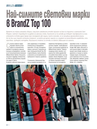 Най-силните световни марки
в brandZ top 100
Времето на строги икономии свърши, след като заможните отново пръскат на воля за поршета и шампанско Dom
Pérignon, смятат търговците на дребно на луксозни стоки. Богатите са по-готови да отворят портфейлите си сега,
отколкото по всяко друго време през последните две години, което означава, че са загърбили финансовата криза.
Но те все още търсят истинска стойност, за която да харчат парите си и държат на качествената изработка, сочи
проучване, проведено неотдавна. Изисканите етикети са готови за своето завръщане на сцената.


С
       илните глобални марки        сови индикатори се понижават,     маркетинг във времена на иконо-   проучване сочат, че американ-
       показват своята устой-       стойността на брандовете          мически спадове”, казва Джоанна   ските технологични компании
       чивост на икономически       нараства с 4% през последната     Седон, изпълнителен директор на   Google, IBM, Apple и Microsoft са
сривове в последната годишна        година и достига 2 трилиона до-   Millward Brown Optimor. “Новата   най-силните марки в световен
класация на брандовете, изготве-    лара. Класацията BrandZ Top 100   тенденция обаче показва, че в     мащаб, като Google запазва ли-
на от консултантската компания      е единствената, която включва     рецесия все повече дружества      дерската си позиция за трета
Millward Brown Optimor. Всъщност,   и мнението на постребителите,     осъзнават колко важно е да под-   поредна година. Останалите
списъкът подрежда стойността        превърнато в парично изражение.   държат своите бюджети, за да      шест компании в Топ 10 са Coca-
на 100-те най-влиятелни търгов-                                       засилват постоянно позициите      Cola, McDonald’s, Marlboro, китай-
ски марки в света.                  “В миналото, компаниите бър-      на своята търговска марка.”       ският мобилен оператор China
И докато повечето важни финан-      заха да орежат разходите си за    Резултатите от последното         Mobile, G.E. и Vodafone.




  70
 
