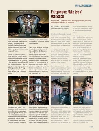 Бившият затвор Charles Street Jail в Бостън
                                                                        Entrepreneurs Make Use of
                                                                        odd Spaces
                                                                        properties With a past provide Unique Marketing opportunities; Jails trans-
                                                                        form into hotels, Churches into Restaurants

                                                                        By Sarah E. Needleman,                    cording to Moody's Investor Services
                                                                        The Wall Street Journal                   Inc. And some properties may qualify
                                                                                                                  for tax credits if they're designated
                                                                                                                  historic.
                                                                        When Brooklyn Boulders LLC opened
                                                                        in September, the rock-climbing busi-     But investing in a property can re-
                                                                        ness's owners purposely left a Daily      quire a significant chunk of cash, and
ключително ниски цени, но тези,      между 3 и 5 млн. долара заради     News logo above its entrance, hoping      financing remains difficult to obtain.
които обикновено ви финансират,      историческия статут на обекта,     the facility's former identity as a de-   "It's the Catch-22 of all real estate to-
вървят в обратната посока“,          твърди Уиънт.                      livery-truck garage for the New York      day because you've got property you
обобщава Том Киршбраун, упра-                                           newspaper would help draw visitors.       can acquire at extremely low prices,
вляващ директор на Jones Lang        За да успее да закупи затвора                                                but the parties you usually go to for
LaSalle - консултантска компания,    Charles Street Jail в Бостън в     "The character and history" of the        financing are running in the opposite
базирана в Чикаго.                   края на 2007 г. Дик Фридман        property definitely make the busi-        direction," says Tom Kirschbraun,
                                     обединява своята малка ком-        ness more marketable, says Stephen        a managing director at Jones Lang
Брокери на недвижими имоти           пания Carpenter & Company с        Spaeth, one of Brooklyn Boulders'         LaSalle Inc., a real-estate services
често обявяват изгодни оферти.       друг инвеститор и получава 15      three co-owners. Several New York         firm based in Chicago.
Празна офис сграда в Ню Орлийнс,     млн. долара данъчен кредит.        publications, including the Daily         Realtors say they are seeing some
строена в началото на 20-ти век,     Към него добавя банков заем и      News, ran stories that mentioned the      bargains. A vacant New Orleans of-
е била продадена неотдавна за 5.5    личните си спестявания, за да      start-up's original occupant.             fice building constructed in the early
млн. долара или с около 2 млн. до-   реализира своя проект за лук-                                                1900s was sold last month for $5.5
лара по-малко от оценката й през     созен хотел с ресторант и бар,     Business owners often find unique         million, about $2 million less than
2005 година, обяснява Ричард         който постига около 40 млн.        ways to repurpose buildings: They've      what it was appraised for in 2005,
Джъдж, президент на брокер-          долара годишни приходи. Според     transformed jails into hotels, roller     says Richard Juge, president of RE/
ската къща RE/MAX Commercial         Фридман хората са очаровани        rinks into retail shops and churches      MAX Commercial Brokers Inc., based
Brokers.                             от историята му.                   into restaurants. Many credit their       in Metairie, La.




Купувачът Марк Уиънт е соб-          Но разходите за реновиране на      establishments' incongruent past in       The buyer, Mark Wyant, owner of a
ственик на малък местен стро-        имот, който първоначално е бил     part for their success.                   local small construction business,
ителен бизнес и планира да пре-      създаден с друга цел, може и да    Those looking to take up the strategy     says he plans to turn the building into
върне сградата в луксозен хотел      са непосилни за повечето пред-     can potentially find bargains as other    a luxury hotel while maintaining its
и за целта ще запази оригинал-       приемачи. Един от собственици-     businesses shutter and leave attrac-      original architecture, including granite
ната архитектура, включително        те на Brooklyn Boulders посочва,   tive properties behind. Office and        and scrollwork exteriors.
гранитените външни стени.            че ремонтът на гаража, който       retail property prices in the fourth
За сградата може да се вземе         е взел под наем, му е струвал      quarter were down 31% and 26%,            The property qualifies for between $3
и данъчен кредит на стойност         около 1 млн. долара, а Фридман     respectively, from two years ago, ac-     million and $5 million in state

                                                                                                                                                    81
 