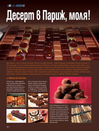 Десерт в париж, моля!

Един десерт, но да е в Париж, ако може. Това не е случайно желание - Париж е признат за кулинарна столица на света и в
този град дори и да сте сред най-претенциозните посетители, ще бъдете удовлетворени. Стига да имате време, защо-
то тук може да прекарате цяла година в дегустации и пак да не сте опитали всичко. Честно казано, можете да отидете
във всяка сладкарница, дори на ъгъла до вашия хотел и да ви изненадат приятно. Този вариант с кварталната пекарна е
перфектен за вашите утрини в Париж, когато тръпнете за кафе с кроасани. А ако търсите нещо повече, тогава се разхо-
дете повече, защото парижките сладки изкушения са истинска палитра от цветове, вкусове и аромати.

La Maison du Chocolat
Самото име - „Шоколадовата      риж, че всъщност вече има мно-
къща” внушава вкусни фантазии   жество такива из града. Няма
и можете да сте сигурни, че     как да ги пропуснете! Специали-
този малък магазин няма да ви   тетът на La Maison du Chocolat
разочарова. Сладкарничката е    са трюфелите с всякакви арома-
станала толкова прочута в Па-   ти – от лешник, през карамел до




                                                                  коняк. Шоколадът се топи в ус-
                                                                  тата ви и ви дарява със сладка,
                                                                  възхитителна вкусова експлозия
                                                                  в устата. За почитателите на
                                                                  шоклада е просто задължително
                                                                  да минат през сладкарничката –
                                                                  първата от веригата се намира
                                                                  на 225 Rue du Faubourg St-Honoré
                                                                  само на няколко преки от Триум-
                                                                  фалната арка.

  96
 