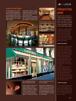Laduree on Rue Royale
В Laduree можете да се поглези-    Coupe Isfahan, например, е ягодов
                                                                                                         a Dessert in paris,
те с лек обяд преди да дойде ос-
новното ястие - десертът. Как
да го възприемем иначе, като ни
                                   шербет, обогатен със сладолед с
                                   розови листа, украсени със сме-
                                   тана и пресни ягоди.
                                                                                                         please!
поднасят десертно меню от цели     Може да опитате и шоколадовия
                                                                                                         Desserts in Paris, France, the
седем страници, пълни с неверо-    мус с четири различни вида шоко-                                      culinary capital of the world, are
ятни изкушения.                    лад (сиропиран, с глазура, с блат                                     some of the most sumptuous
                                                                                                         treats on the planet. One could
                                                                                                         eat for a year and not have tast-
                                                                                                         ed every combination of flavors
                                                                                                         on the Parisian dessert palette.
                                                                                                         Honestly, you could go to practically
                                                                                                         any patisserie on the street corner
                                                                                                         near your hotel and be pleasantly
                                                                                                         surprised. For your morning crois-
                                                                                                         sant and coffee, this is probably
                                                                                                         what you’ll do. However, this article
                                                                                                         is meant to steer you toward the best
                                                                                                         desserts in Paris at the city’s most
                                                                                                         highly-regarded bakeries.

                                                                                                         Laduree on Rue Royale

                                                                                                         At Laduree at 16 rue Royal, you can
                                                                                                         treat yourself to a light lunch before
                                                                                                         the main course: dessert. With a
                                                                                                         dessert menu over seven pages long
                                                                                                         containing such delights as Coupe
                                                                                                         Isfahan, a scoop of raspberry sorbet
                                                                                                         blended with rose petal ice cream
                                                                                                         served with a dollop of chantilly
                                                                                                         cream and fresh raspberries, or the
                                                                                                         chocolate zabaglione mousse, with
                                                                                                         four distinct layers and textures of
                                                                                                         chocolate (syrup, icing, cake and
                                                                                                         chocolate biscuit), your senses will
                                                                                                         be in heaven.
                                                                                                         Laduree’s real talent, however, is for
                                                                                                         macaroons. These thin cakes are
                                                                                                         crunchy on the outside and creamy
                                                                                                         on the inside, and they come in every
                                                                                                         flavor: pistachio, rose petal, white
                                                                                                         chocolate, blackcurrant, mint, and
                                                                                                         more. Over 135 tons of macaroons are
                                                                                                         sold every year, so make sure you get
                                                                                                         a box to take back with you! The lines
                                                                                                         can be long, but it is worth it.
                                   или с шоколадови бисквити) и        листа, бял шоколад, касис, мен-
                                   вашите сетива ще са в рая.          та и много други.                 La Maison du Chocolat

                                   Какво да кажем за известните        Всяка година в заведението се     The name “House of Chocolate” con-
                                   парижки ореховки, които са          продават над 135 тона ореховки,   jures up delicious images, and this
                                   гвоздеят в менюто на Laduree.       така че е задължително да взе-    little shop won’t disappoint you. This
                                   Хрупкави отвън, меки отвътре        мете поне една кутия със себе     shop has grown so popular in Paris
                                   и пълни с лек крем, ще ги от-       си. Предупреждаваме ви, че може   that it has multiple stores all around
                                   криете във всички възможни          да има дълга опашка, но чакане-   the city – almost unheard of in this
                                   аромати – шам-фъстък, розови        то си заслужава.                  city of high culture!

                                                                                                                                      97
 