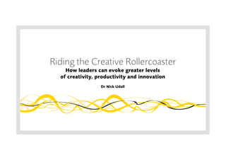 Riding the Creative Rollercoaster 
How leaders can evoke greater levels 
of creativity, productivity and innovation 
Dr Nick Udall 
 
