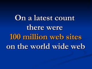 On a latest count  there were  100 million web sites on the world wide web 