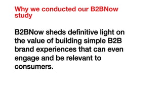 Why we conducted our B2BNow
study	
  
B2BNow sheds deﬁnitive light on
the value of building simple B2B
brand experiences t...