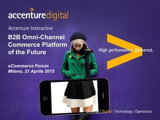 B2B Omni-Channel
Commerce Platform
of the Future
eCommerce Forum
Milano, 21 Aprile 2015
 