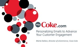 Personalizing Emails to Advance
Your Customer Engagement
Marta Dalton, Director of eCommerce, Coca-Cola
 