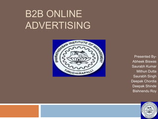 B2B Online Advertising Presented By- AbheekBiswas Saurabh Kumar MithunDutta Saurabh Singh Deepak Chordia Deepak Shinde Bishnendu Roy 