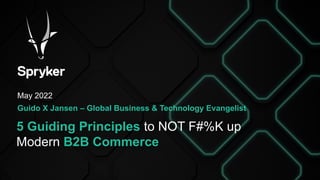 5 Guiding Principles to NOT F#%K up
Modern B2B Commerce
May 2022
Guido X Jansen – Global Business & Technology Evangelist
 