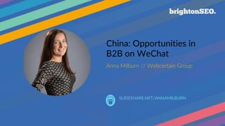 |
China: Opportunities in
B2B on WeChat
Anna Milburn // Webcertain Group
SLIDESHARE.NET/ANNAMILBURN
 