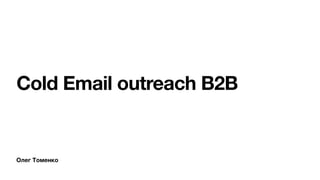Олег Томенко
Cold Email outreach B2B
 