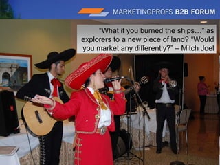 |11“What if you burned the ships…” as explorers to a new piece of land? “Would you market any differently?” – Mitch Joel