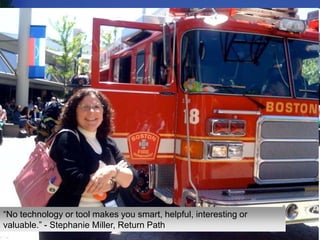 14“No technology or tool makes you smart, helpful, interesting or valuable.” - Stephanie Miller, Return Path
