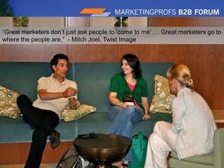 3“Great marketers don’t just ask people to ‘come to me’…. Great marketers go to where the people are.” - Mitch Joel, Twist Image