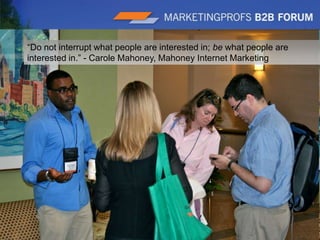 |7“Do not interrupt what people are interested in; be what people are interested in.” - Carole Mahoney, Mahoney Internet Marketing 