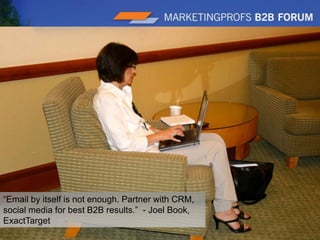 |8“Email by itself is not enough. Partner with CRM, social media for best B2B results.” - Joel Book, ExactTarget 