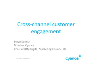 Cross-channel customer
         engagement
Steve Kemish
Director, Cyance
Chair of IDM Digital Marketing Council, UK

  © Cyance Limited 2011
 