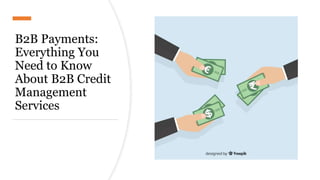 B2B Payments:
Everything You
Need to Know
About B2B Credit
Management
Services
 