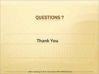 Thank You

----------------------------------------B2B marketing by Prof. Vinod Kalia (MDI-NMP26 Batch)------------------------------------

 