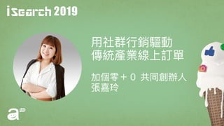 2019
⽤用社群⾏行行銷驅動
傳統產業線上訂單
加個零＋０ 共同創辦⼈人
張嘉玲
 