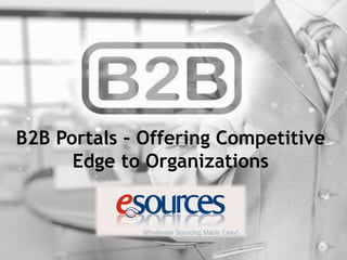 B2B Portals – Offering Competitive
Edge to Organizations
 