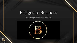 Bridges to Business
Improving the Human Condition
 