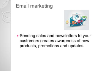 Email marketing
 Sending sales and newsletters to your
customers creates awareness of new
products, promotions and update...