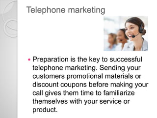 Telephone marketing
 Preparation is the key to successful
telephone marketing. Sending your
customers promotional materia...