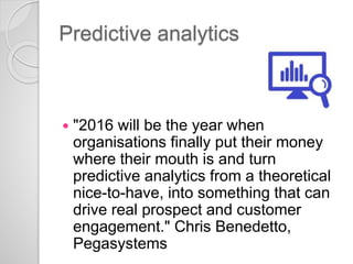 Predictive analytics
 "2016 will be the year when
organisations finally put their money
where their mouth is and turn
pre...