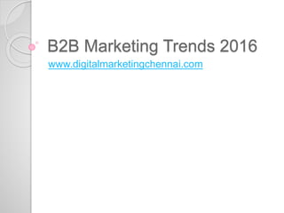 B2B Marketing Trends 2016
www.digitalmarketingchennai.com
 