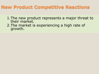 New Product Competitive Reactions
1.The new product represents a major threat to
their market.
2.The market is experiencing a high rate of
growth.
 
