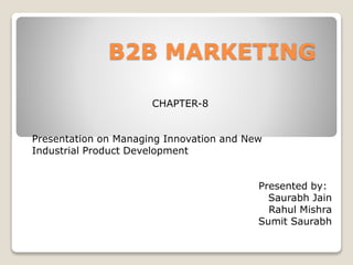 B2B MARKETING
CHAPTER-8
Presentation on Managing Innovation and New
Industrial Product Development
Presented by:
Saurabh Jain
Rahul Mishra
Sumit Saurabh
 