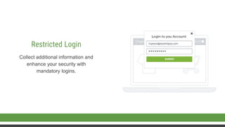 Collect additional information and
enhance your security with
mandatory logins.
Restricted Login
 