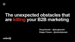 The unexpected obstacles that
are killing your B2B marketing
Doug Kessler – @dougkessler
Rutger Frissen – @velocitytweets
 