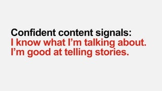 Confident content signals:
I know what I’m talking about.
I’m good at telling stories.
 