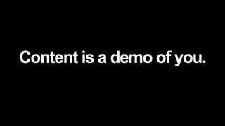 Content is a demo of you.
 
