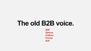 The old B2B voice.
Stiff
Serious
Uniform
Formal
Dull
 