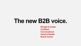 The new B2B voice.
Straight & simple
Confident
Conversational
Varied & flexible
Real & human
 
