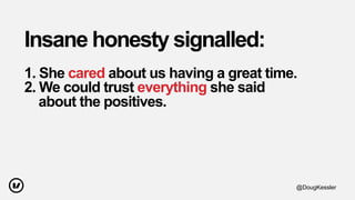 Insane honesty signalled:
1. She cared about us having a great time.
2. We could trust everything she said
about the positives.
@DougKessler
 