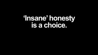‘Insane’honesty
is a choice.
 