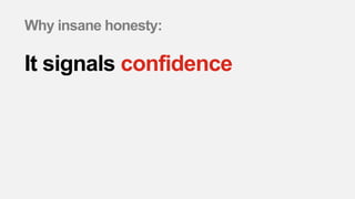 Why insane honesty:
It signals confidence
 